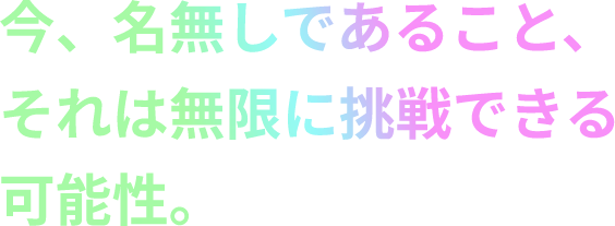 今、名無しであること、それは無限に挑戦できる可能性。